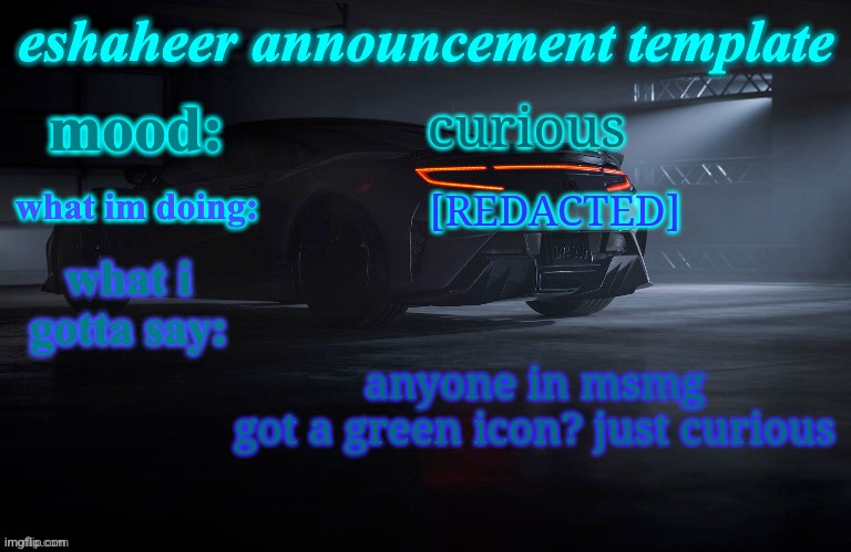eshaheer announcement template | curious; [REDACTED]; anyone in msmg got a green icon? just curious | image tagged in eshaheer announcement template | made w/ Imgflip meme maker