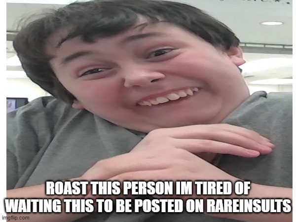 this is a real person i took a picture of | ROAST THIS PERSON IM TIRED OF WAITING THIS TO BE POSTED ON RAREINSULTS | image tagged in roast | made w/ Imgflip meme maker