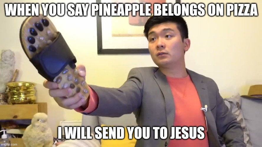 Steven he "I will send you to Jesus" | WHEN YOU SAY PINEAPPLE BELONGS ON PIZZA; I WILL SEND YOU TO JESUS | image tagged in steven he i will send you to jesus | made w/ Imgflip meme maker