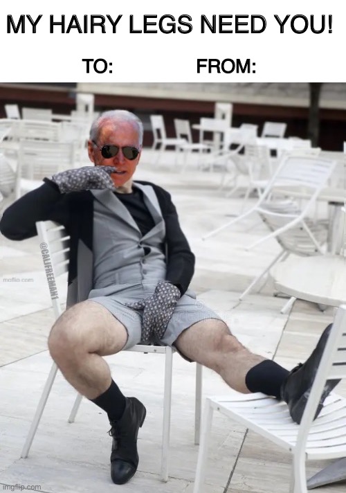 Joe Biden’s Valentines Message | MY HAIRY LEGS NEED YOU! TO:                FROM:; @CALJFREEMAN1 | image tagged in joe biden,maga,hairy legs,democrats,stupid liberals,pedophile | made w/ Imgflip meme maker