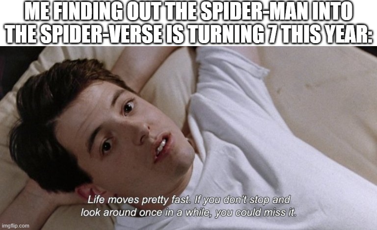 Ferris Bueller | ME FINDING OUT THE SPIDER-MAN INTO THE SPIDER-VERSE IS TURNING 7 THIS YEAR: | image tagged in ferris bueller | made w/ Imgflip meme maker