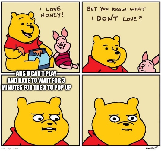 Winnie the Pooh dont like | ADS U CAN’T PLAY AND HAVE TO WAIT FOR 3 MINUTES FOR THE X TO POP UP | image tagged in winnie the pooh dont like | made w/ Imgflip meme maker