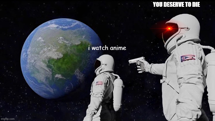 random | YOU DESERVE TO DIE; i watch anime | image tagged in memes,always has been | made w/ Imgflip meme maker