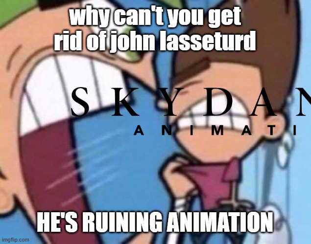 cosmo yells at skydance animation | why can't you get rid of john lasseturd HE'S RUINING ANIMATION | image tagged in cosmo yelling at timmy,memes | made w/ Imgflip meme maker