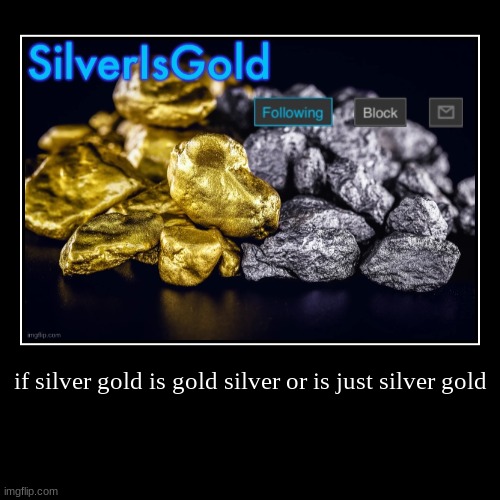 if silver gold is gold silver or is just silver gold | | image tagged in funny,demotivationals | made w/ Imgflip demotivational maker