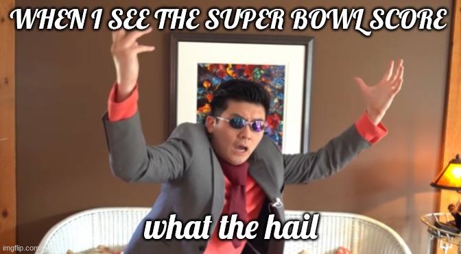 WHAT THE HAIL?! | WHEN I SEE THE SUPER BOWL SCORE; what the hail | image tagged in what the hail | made w/ Imgflip meme maker