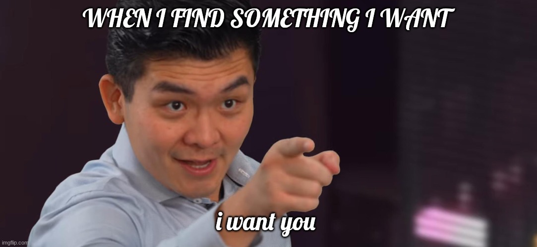 steven he | WHEN I FIND SOMETHING I WANT; i want you | image tagged in steven he | made w/ Imgflip meme maker