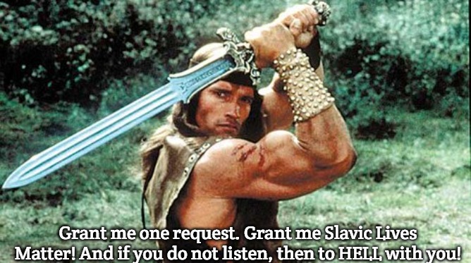 Conan the Barbarian | Grant me one request. Grant me Slavic Lives Matter! And if you do not listen, then to HELL with you! | image tagged in conan the barbarian,slavic lives matter | made w/ Imgflip meme maker