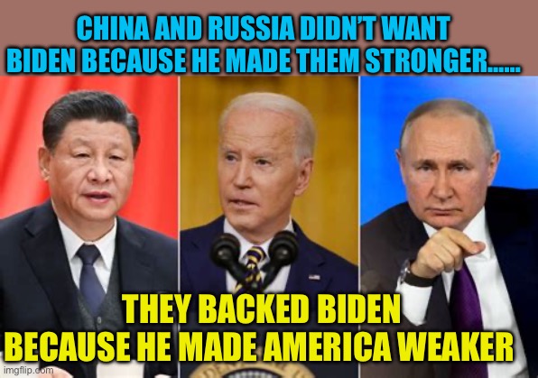 Trump: Making America strong again | CHINA AND RUSSIA DIDN’T WANT BIDEN BECAUSE HE MADE THEM STRONGER……; THEY BACKED BIDEN BECAUSE HE MADE AMERICA WEAKER | image tagged in gifs,sad joe biden,democrats,president trump,foreign policy,maga | made w/ Imgflip meme maker