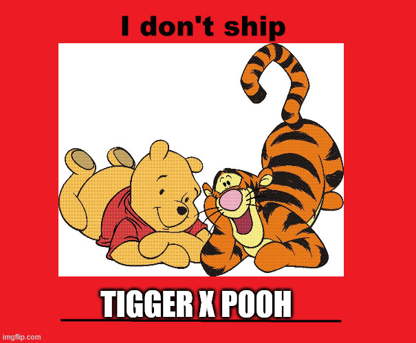 i don't ship tigger x pooh | TIGGER X POOH | image tagged in i don't ship blank,winnie the pooh,disney,tigger,amourshipping,cartoons | made w/ Imgflip meme maker