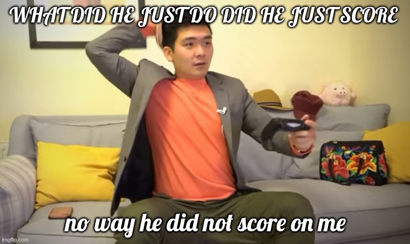 Steven he | WHAT DID HE JUST DO DID HE JUST SCORE; no way he did not score on me | image tagged in steven he | made w/ Imgflip meme maker