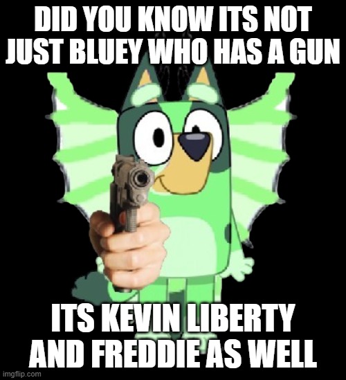 Bluey Has A Gun But It's A Freddie Makeover | DID YOU KNOW ITS NOT JUST BLUEY WHO HAS A GUN; ITS KEVIN LIBERTY AND FREDDIE AS WELL | image tagged in freddie has a gun | made w/ Imgflip meme maker
