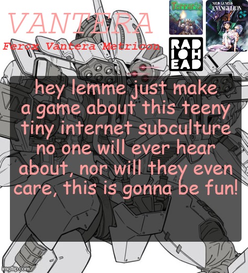 Vantera Announcement Template | hey lemme just make a game about this teeny tiny internet subculture no one will ever hear about, nor will they even care, this is gonna be fun! | image tagged in vantera announcement template | made w/ Imgflip meme maker