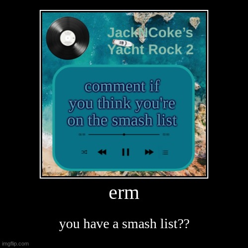 erm | you have a smash list?? | image tagged in funny,demotivationals | made w/ Imgflip demotivational maker