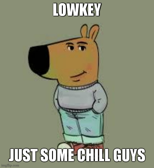 low key just a chill guy | LOWKEY JUST SOME CHILL GUYS | image tagged in low key just a chill guy | made w/ Imgflip meme maker