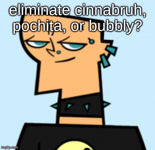 duncan | eliminate cinnabruh, pochita, or bubbly? | image tagged in duncan | made w/ Imgflip meme maker