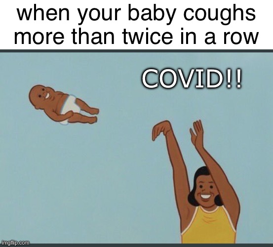 baby yeet | when your baby coughs more than twice in a row; COVID!! | image tagged in baby yeet | made w/ Imgflip meme maker