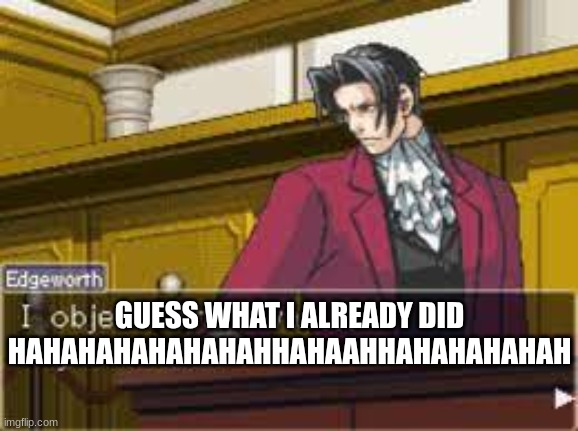 That was objectionable | GUESS WHAT I ALREADY DID HAHAHAHAHAHAHAHHAHAAHHAHAHAHAHAH | image tagged in that was objectionable | made w/ Imgflip meme maker
