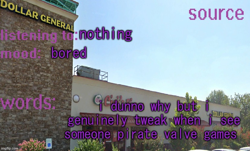source's temp 5 | nothing; bored; i dunno why but i genuinely tweak when i see someone pirate valve games | image tagged in source's temp 5 | made w/ Imgflip meme maker