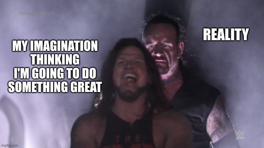 AJ Styles & Undertaker | REALITY; MY IMAGINATION THINKING I'M GOING TO DO SOMETHING GREAT | image tagged in aj styles undertaker | made w/ Imgflip meme maker