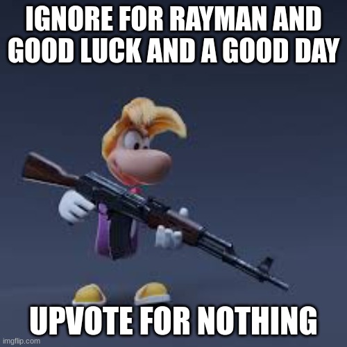 I didn't know what else to post or do, so here's this | IGNORE FOR RAYMAN AND GOOD LUCK AND A GOOD DAY; UPVOTE FOR NOTHING | image tagged in rayman | made w/ Imgflip meme maker