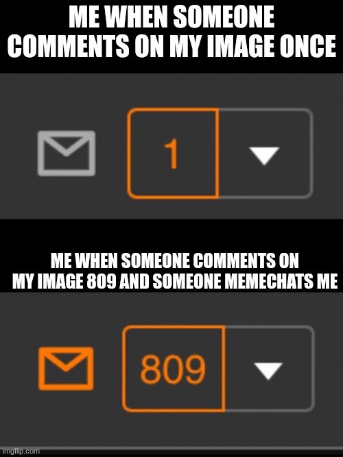 1 notification vs. 809 notifications with message | ME WHEN SOMEONE COMMENTS ON MY IMAGE ONCE; ME WHEN SOMEONE COMMENTS ON MY IMAGE 809 AND SOMEONE MEMECHATS ME | image tagged in 1 notification vs 809 notifications with message | made w/ Imgflip meme maker