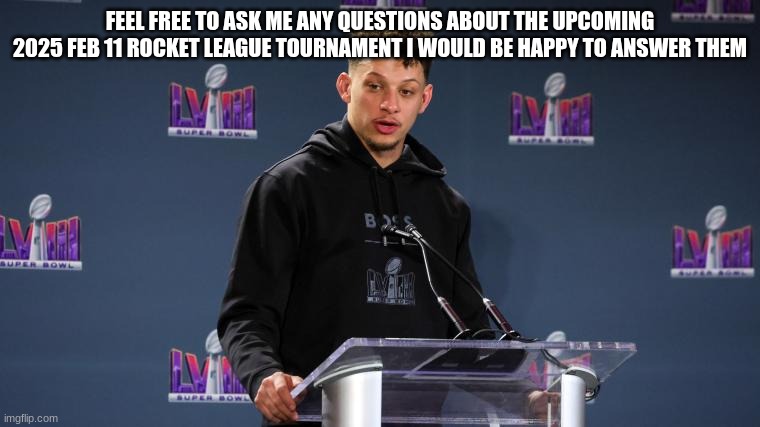 Patrick mahomes | FEEL FREE TO ASK ME ANY QUESTIONS ABOUT THE UPCOMING 2025 FEB 11 ROCKET LEAGUE TOURNAMENT I WOULD BE HAPPY TO ANSWER THEM | image tagged in patrick mahomes | made w/ Imgflip meme maker