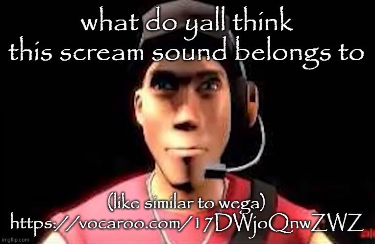 tf2 scout staring | what do yall think this scream sound belongs to; (like similar to wega)
https://vocaroo.com/17DWjoQnwZWZ | image tagged in tf2 scout staring | made w/ Imgflip meme maker