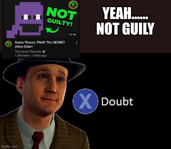 What... | YEAH......
NOT GUILY | image tagged in l a noire press x to doubt | made w/ Imgflip meme maker