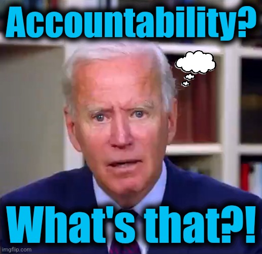 Slow Joe Biden Dementia Face | Accountability? What's that?! | image tagged in slow joe biden dementia face | made w/ Imgflip meme maker