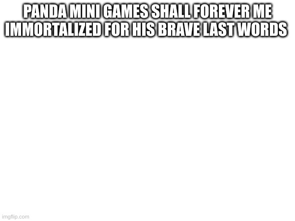 nobody knows who sand eater anymore was but he made some of the biggest msmg trends | PANDA MINI GAMES SHALL FOREVER ME IMMORTALIZED FOR HIS BRAVE LAST WORDS | made w/ Imgflip meme maker