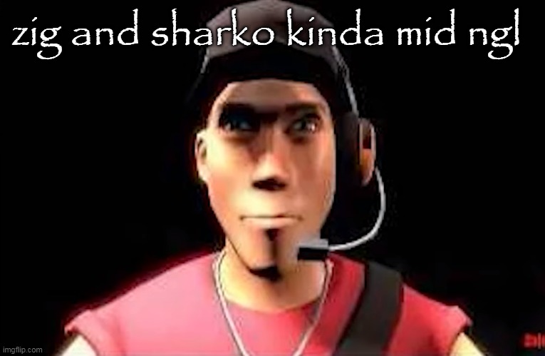 tf2 scout staring | zig and sharko kinda mid ngl | image tagged in tf2 scout staring | made w/ Imgflip meme maker