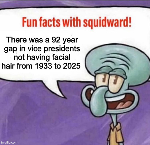 repost because typo | There was a 92 year gap in vice presidents not having facial hair from 1933 to 2025 | image tagged in fun facts with squidward | made w/ Imgflip meme maker