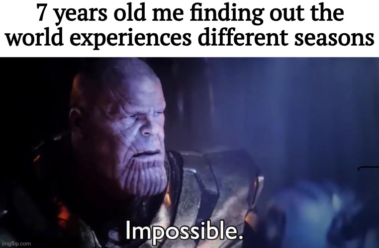 Thanos Impossible | 7 years old me finding out the world experiences different seasons | image tagged in thanos impossible | made w/ Imgflip meme maker