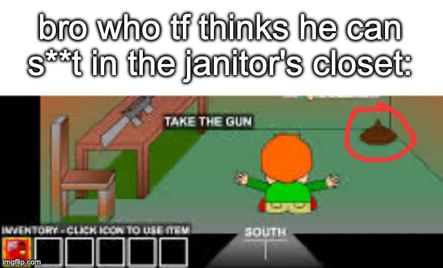 Bruh. | bro who tf thinks he can s**t in the janitor's closet: | image tagged in pico,funny,memes,bro wtf,pico's school,shhiiiiiiitt | made w/ Imgflip meme maker