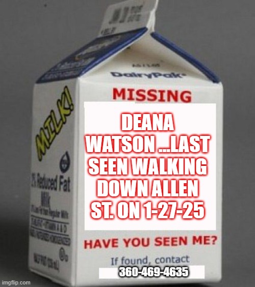 Milk carton | DEANA WATSON ...LAST SEEN WALKING DOWN ALLEN ST. ON 1-27-25; 360-469-4635 | image tagged in milk carton | made w/ Imgflip meme maker