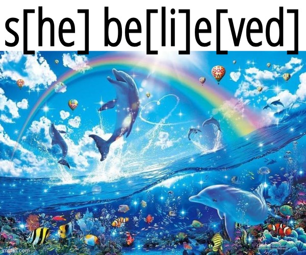 good ending | s[he] be[li]e[ved] | image tagged in happy dolphin rainbow | made w/ Imgflip meme maker