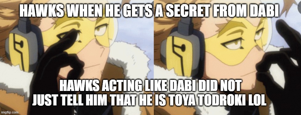 sarcastic hawks | HAWKS WHEN HE GETS A SECRET FROM DABI; HAWKS ACTING LIKE DABI DID NOT JUST TELL HIM THAT HE IS TOYA TODROKI LOL | image tagged in sarcastic hawks | made w/ Imgflip meme maker