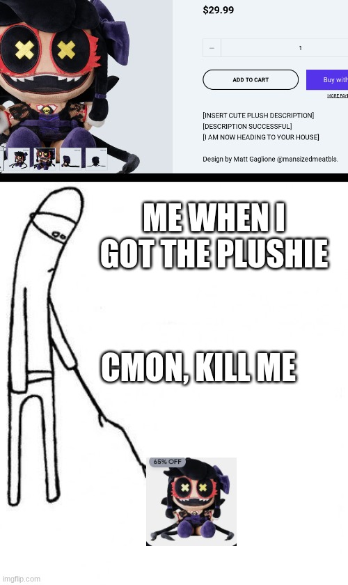 FAKE ADVERTISING >:( | ME WHEN I GOT THE PLUSHIE; CMON, KILL ME | image tagged in c'mon do something | made w/ Imgflip meme maker