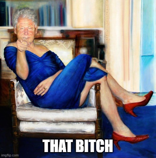 Bill Clinton in Blue Dress | THAT BITCH | image tagged in bill clinton in blue dress | made w/ Imgflip meme maker