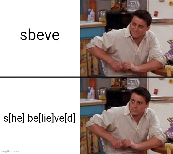 sbeve, she believed, he lied | sbeve s[he] be[lie]ve[d] | image tagged in surprised joey | made w/ Imgflip meme maker