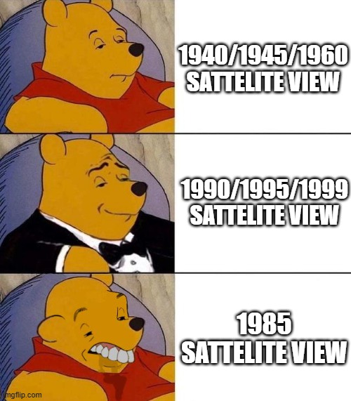 SATTELITE VIEW QUALITY BE LIKE | 1940/1945/1960 SATTELITE VIEW; 1990/1995/1999 SATTELITE VIEW; 1985 SATTELITE VIEW | image tagged in best better blurst | made w/ Imgflip meme maker