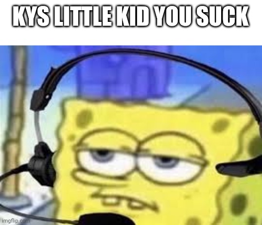 Gamer spongbob | KYS LITTLE KID YOU SUCK | image tagged in gamer spongbob | made w/ Imgflip meme maker