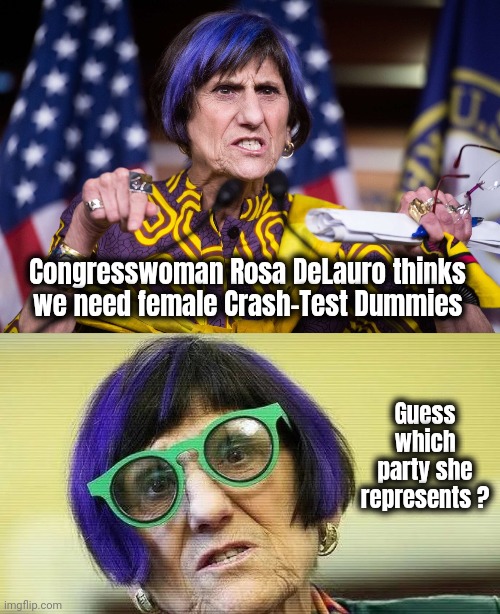 So open minded her brain fell out | Congresswoman Rosa DeLauro thinks
we need female Crash-Test Dummies; Guess which party she represents ? | image tagged in democrats,democratting,waste of time,waste of money,liberal logic,lunacy | made w/ Imgflip meme maker