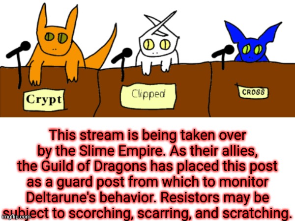 This is your fate. | This stream is being taken over by the Slime Empire. As their allies, the Guild of Dragons has placed this post as a guard post from which to monitor Deltarune's behavior. Resistors may be subject to scorching, scarring, and scratching. | image tagged in dragon | made w/ Imgflip meme maker