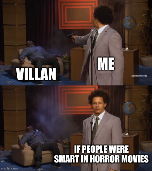 Real THO | ME; VILLAN; IF PEOPLE WERE SMART IN HORROR MOVIES | image tagged in memes,who killed hannibal,guns,smart | made w/ Imgflip meme maker