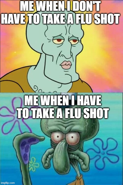 Flu Shot Fears | ME WHEN I DON'T HAVE TO TAKE A FLU SHOT; ME WHEN I HAVE TO TAKE A FLU SHOT | image tagged in memes,squidward | made w/ Imgflip meme maker