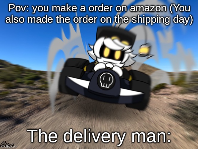 Idk what to put here | Pov: you make a order on amazon (You also made the order on the shipping day); The delivery man: | image tagged in n driving a car at you | made w/ Imgflip meme maker