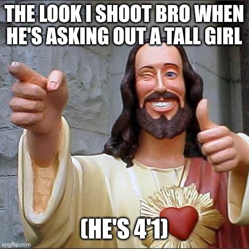 Wingman ahh move | THE LOOK I SHOOT BRO WHEN HE'S ASKING OUT A TALL GIRL; (HE'S 4'1) | image tagged in memes,buddy christ | made w/ Imgflip meme maker