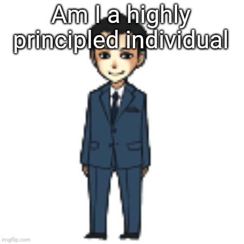 Moriarty but a shimeji | Am I a highly principled individual | image tagged in moriarty but a shimeji | made w/ Imgflip meme maker